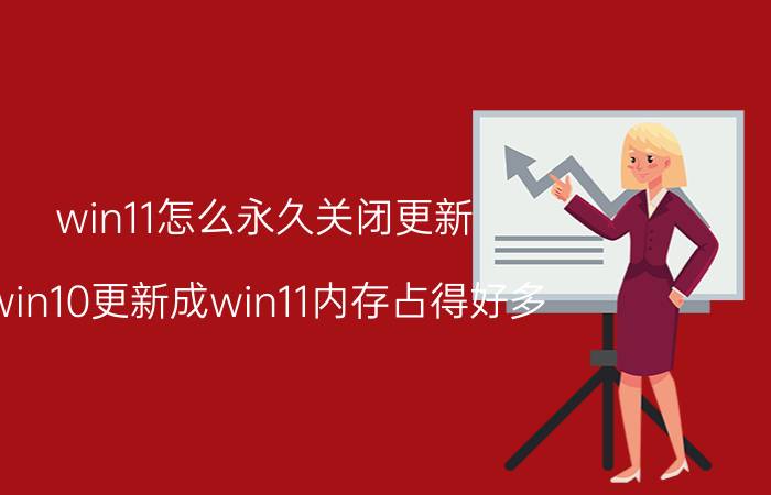 win11怎么永久关闭更新 win10更新成win11内存占得好多？